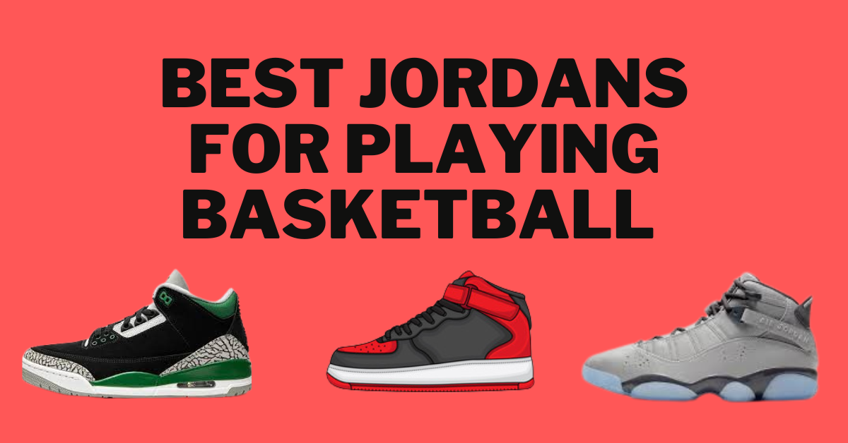 Best Jordans for Playing Basketball (Sneakers & Boot Review)